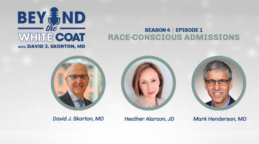Beyond the White Coat Podcast Season 4, Episode 1: Race-Conscious Admissions with David J. Skorton, MD, Heather Alarcon, JD, and Mark Henderson, MD.